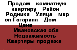 Продам 1 комнатную квартиру › Район ­ Родники › Улица ­ мкр-он Гагарина › Дом ­ 11 › Цена ­ 800 000 - Ивановская обл. Недвижимость » Квартиры продажа   